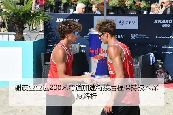 谢震业亚运200米弯道加速衔接后程保持技术深度解析